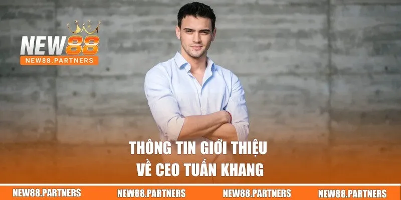 CEO Tuấn Khang | Người Lãnh Đạo Tài Ba Của Nhà Cái New88 1 Thông tin giới thiệu về CEO Tuấn Khang