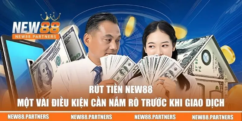 Rút Tiền NEW88 - Hướng Dẫn Chi Tiết Từ A Đến Z Cho Tân Thủ 1 Điều kiện khi rút tiền NEW88