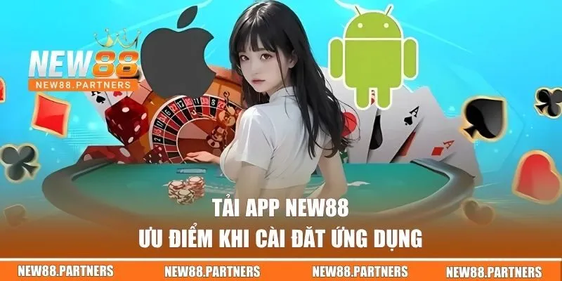Tải App NEW88 - Hướng Dẫn Miễn Phí Trên IOS Và Android 3 Ưu điểm khi tải ứng dụng